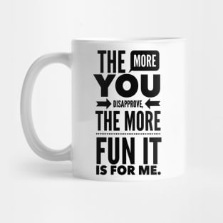 The more you Disapprove, the more Fun it is for Me. Mug